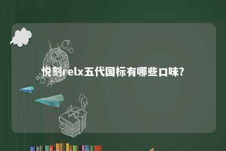 悦刻relx五代国标有哪些口味？ 